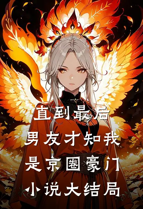 直到最后，男友才知我是京圈豪门小说大结局