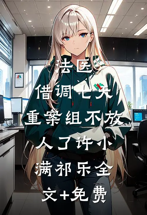 法医：借调七天，重案组不放人了许小满祁乐全文+免费