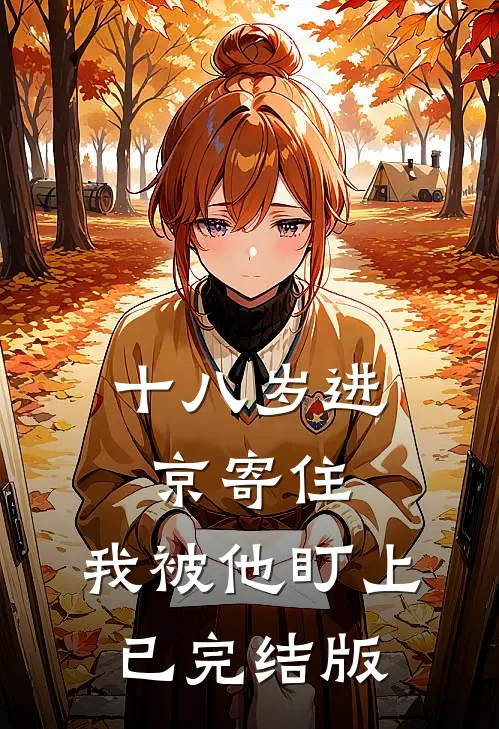十八岁进京寄住，我被他盯上已完结版