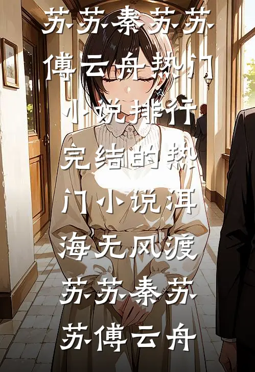 洱海无风渡苏苏(秦苏苏傅云舟)热门小说排行_完结的热门小说洱海无风渡苏苏(秦苏苏傅云舟)