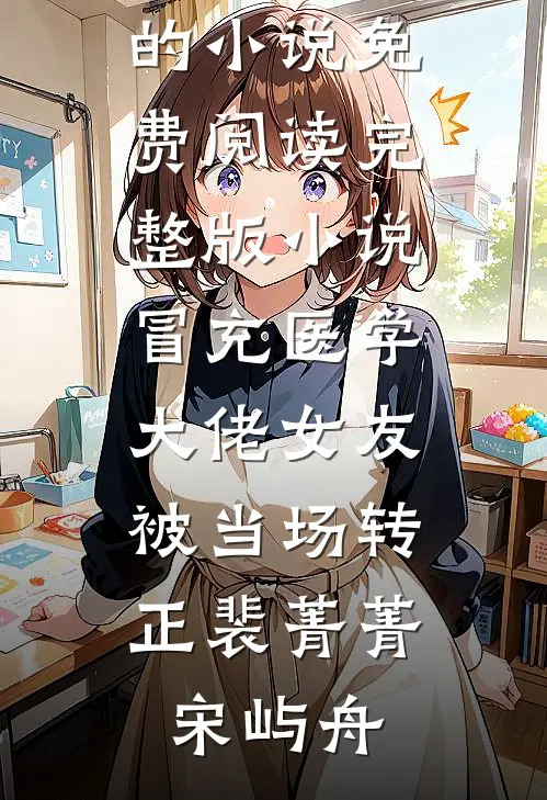 冒充医学大佬女友，被当场转正(裴菁菁宋屿舟)热门的小说_免费阅读完整版小说冒充医学大佬女友，被当场转正(裴菁菁宋屿舟)