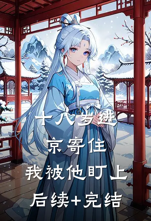 十八岁进京寄住，我被他盯上后续+完结
