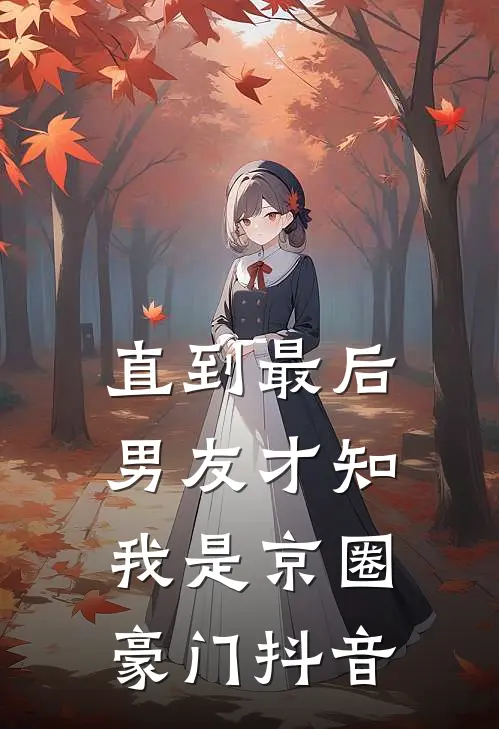 直到最后，男友才知我是京圈豪门抖音