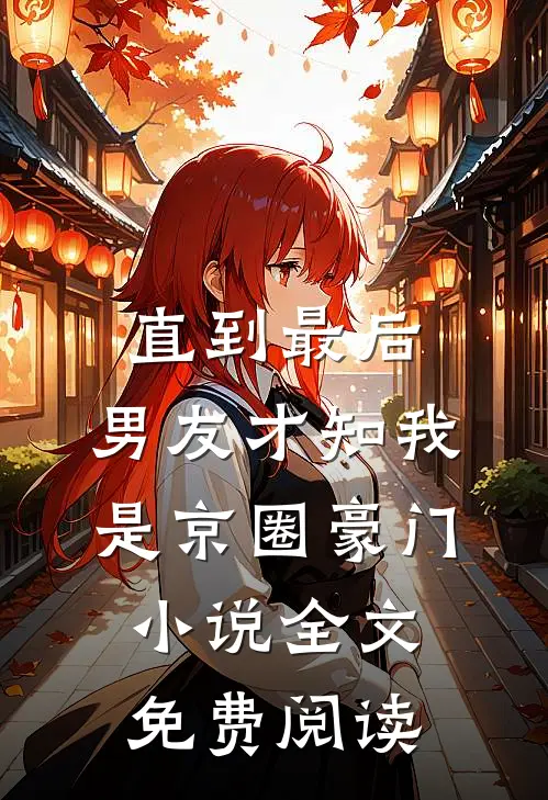 直到最后，男友才知我是京圈豪门小说全文免费阅读