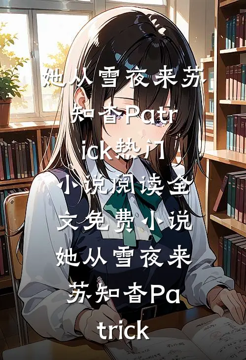 她从雪夜来苏知杳Patrick热门小说阅读_全文免费小说她从雪夜来苏知杳Patrick