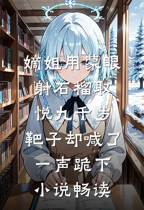 嫡姐用蒙眼射石榴取悦九千岁，靶子却喊了一声跪下小说畅读