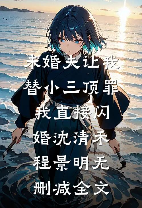 未婚夫让我替小三顶罪，我直接闪婚沈清禾程景明无删减全文