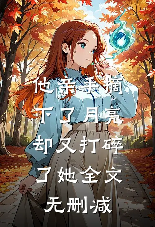 他亲手摘下了月亮，却又打碎了她全文无删减