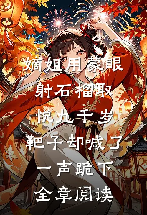 嫡姐用蒙眼射石榴取悦九千岁，靶子却喊了一声跪下全章阅读