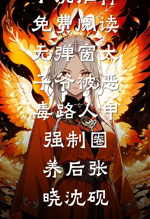 太子爷被恶毒路人甲强制圈养后张晓沈砚热门小说推荐_免费阅读无弹窗太子爷被恶毒路人甲强制圈养后(张晓沈砚)