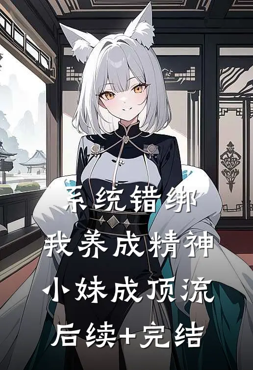系统错绑，我养成精神小妹成顶流后续+完结
