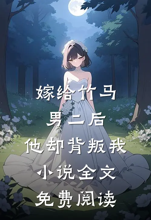 嫁给竹马男二后，他却背叛我小说全文免费阅读