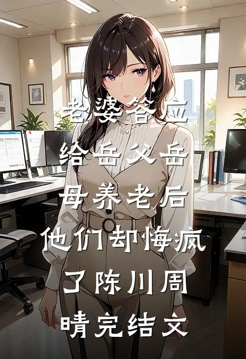 老婆答应给岳父岳母养老后，他们却悔疯了陈川周晴完结文