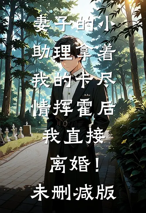 妻子的小助理拿着我的卡尽情挥霍后，我直接离婚！未删减版