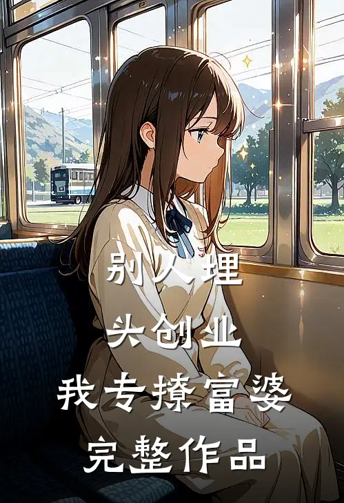 别人埋头创业，我专撩富婆完整作品