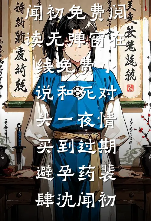 和死对头一夜情，买到过期避孕药裴肆沈闻初免费阅读无弹窗_在线免费小说和死对头一夜情，买到过期避孕药(裴肆沈闻初)