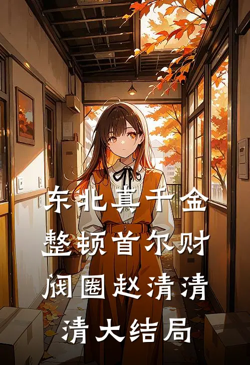 东北真千金，整顿首尔财阀圈赵清清清大结局