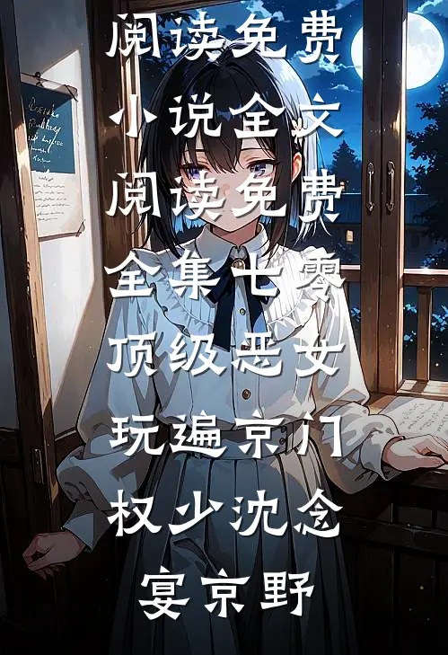 七零顶级恶女，玩遍京门权少(沈念宴京野)在线阅读免费小说_全文阅读免费全集七零顶级恶女，玩遍京门权少(沈念宴京野)