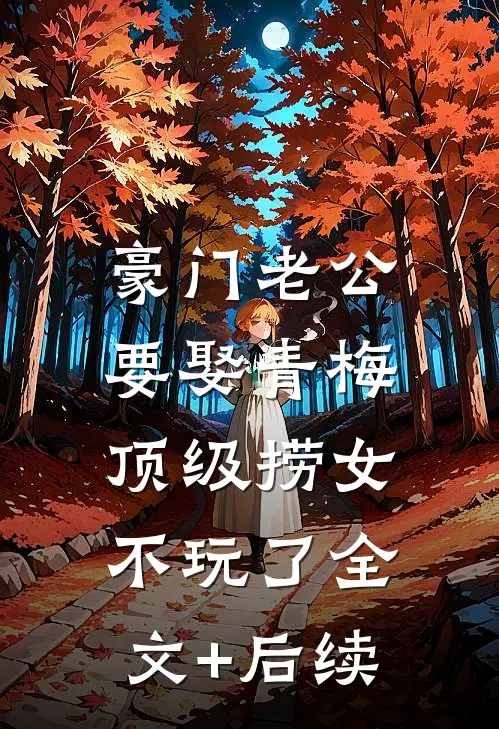 豪门老公要娶青梅，顶级捞女不玩了全文+后续