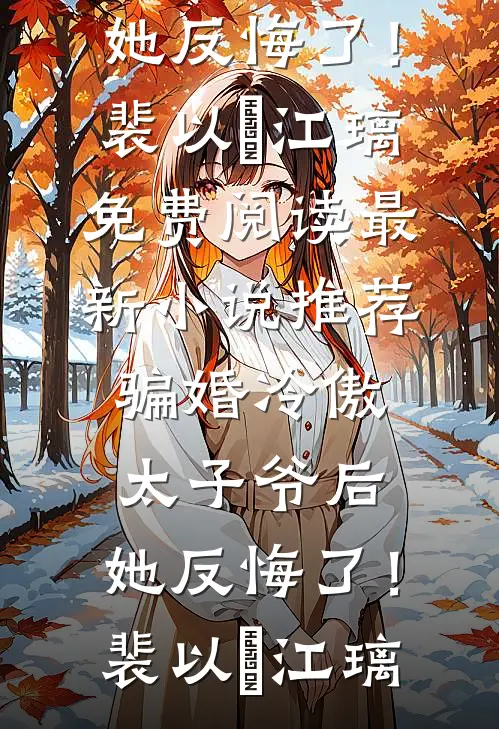 骗婚冷傲太子爷后，她反悔了！裴以㫥江璃免费阅读_最新小说推荐骗婚冷傲太子爷后，她反悔了！(裴以㫥江璃)