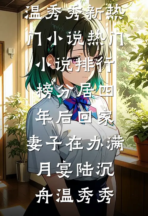 分居四年后回家，妻子在办满月宴陆沉舟温秀秀新热门小说_热门小说排行榜分居四年后回家，妻子在办满月宴(陆沉舟温秀秀)