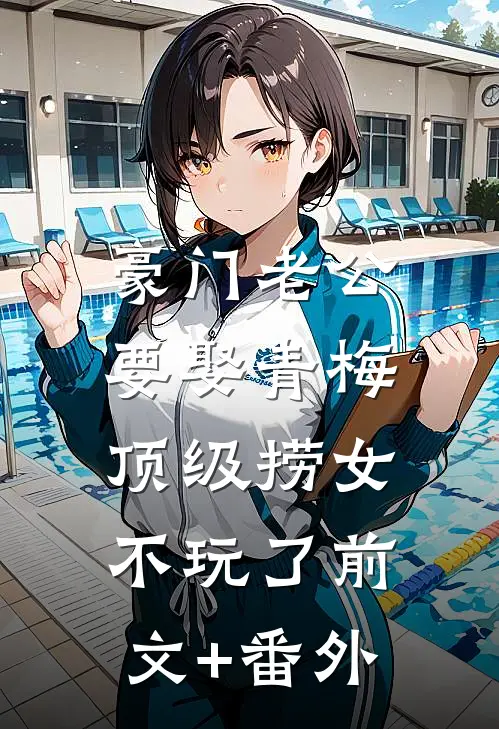 豪门老公要娶青梅，顶级捞女不玩了前文+番外