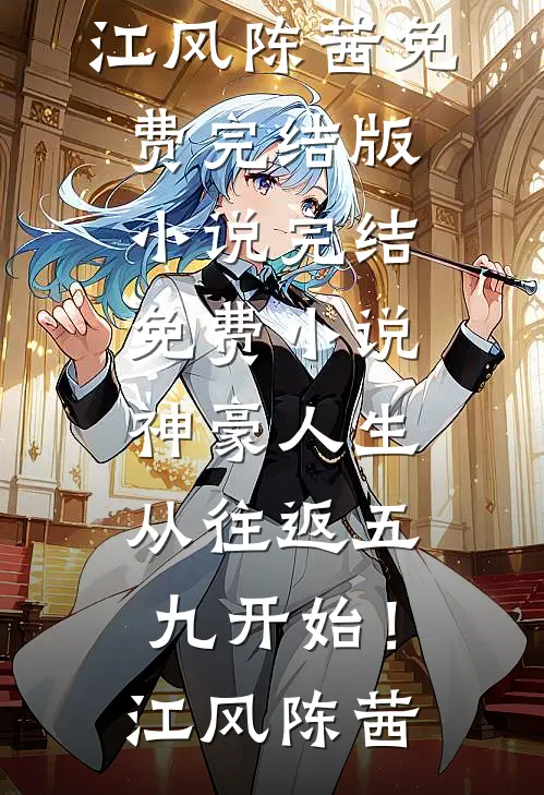 神豪人生，从往返五九开始！江风陈茜免费完结版小说_完结免费小说神豪人生，从往返五九开始！(江风陈茜)