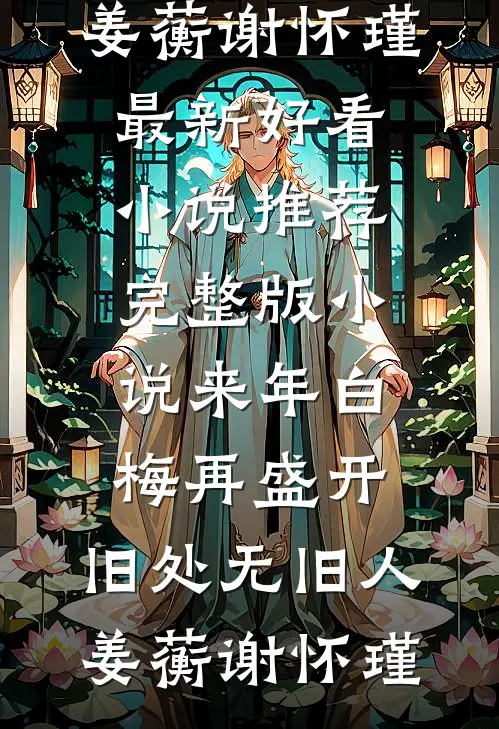来年白梅再盛开，旧处无旧人(姜蘅谢怀瑾)最新好看小说推荐_完整版小说来年白梅再盛开，旧处无旧人姜蘅谢怀瑾