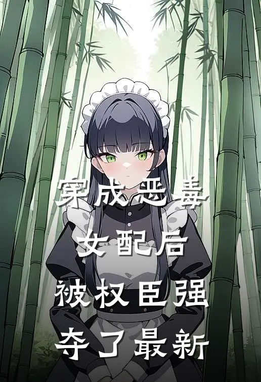 穿成恶毒女配后，被权臣强夺了最新