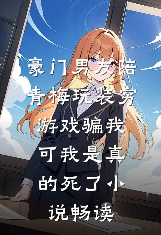 豪门男友陪青梅玩装穷游戏骗我，可我是真的死了小说畅读