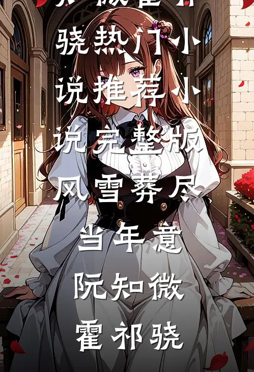 风雪葬尽当年意(阮知微霍祁骁)热门小说推荐_小说完整版风雪葬尽当年意(阮知微霍祁骁)
