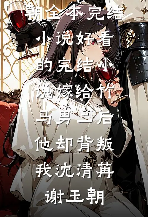 嫁给竹马男二后，他却背叛我(沈清苒谢玉朝)全本完结小说_好看的完结小说嫁给竹马男二后，他却背叛我沈清苒谢玉朝
