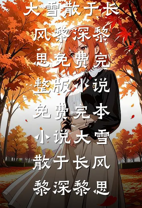 大雪散于长风黎深黎思免费完整版小说_免费完本小说大雪散于长风黎深黎思