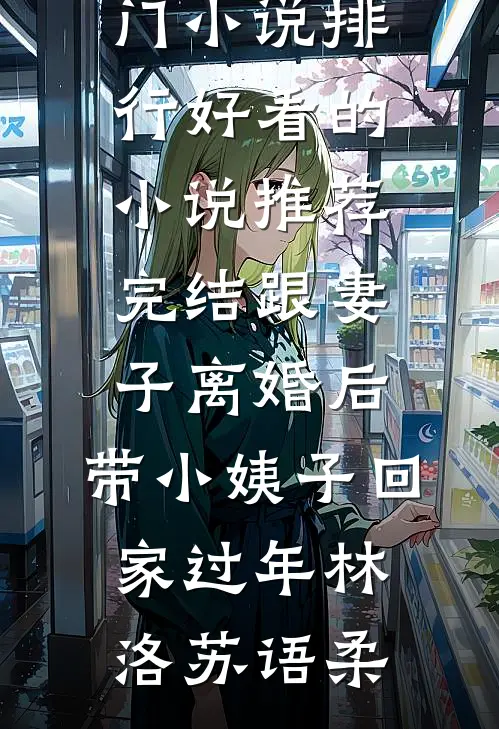 跟妻子离婚后，带小姨子回家过年(林洛苏语柔)热门小说排行_好看的小说推荐完结跟妻子离婚后，带小姨子回家过年林洛苏语柔