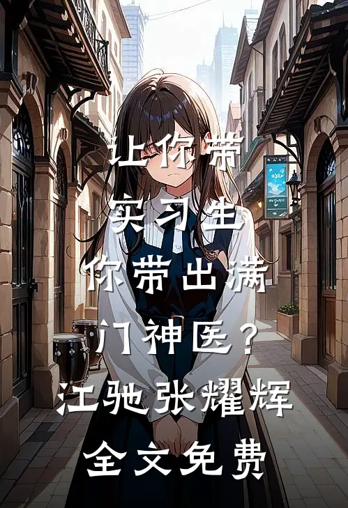让你带实习生，你带出满门神医？江驰张耀辉全文免费
