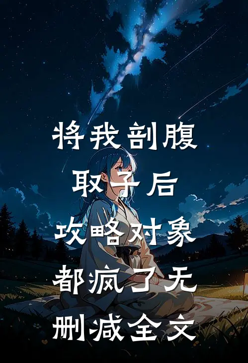 将我剖腹取子后，攻略对象都疯了无删减全文