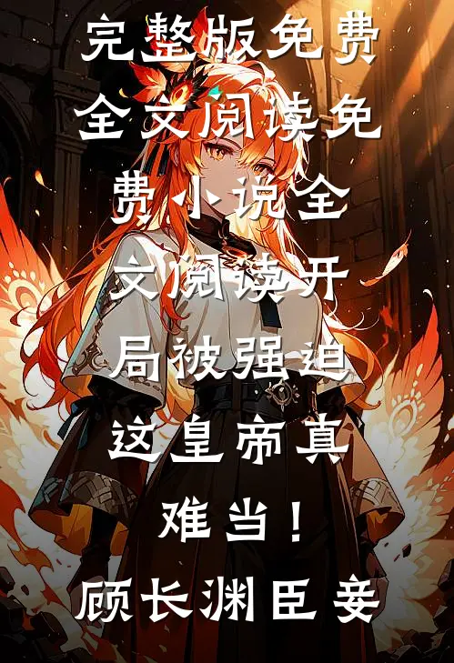 开局被强迫，这皇帝真难当！顾长渊臣妾完整版免费全文阅读_免费小说全文阅读开局被强迫，这皇帝真难当！顾长渊臣妾