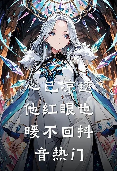 心已凉透，他红眼也暖不回抖音热门