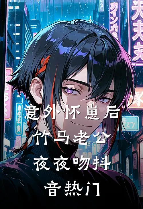 意外怀崽后，竹马老公夜夜吻抖音热门