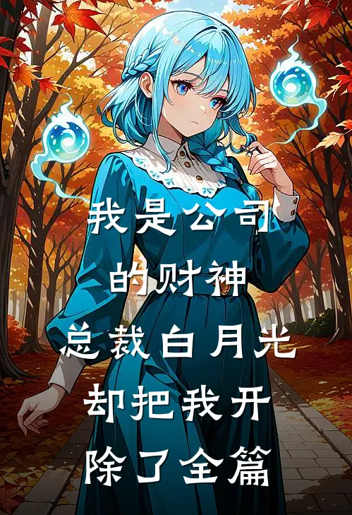 我是公司的财神，总裁白月光却把我开除了全篇
