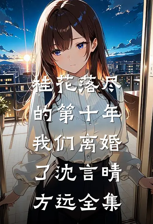 桂花落尽的第十年，我们离婚了沈言晴方远全集