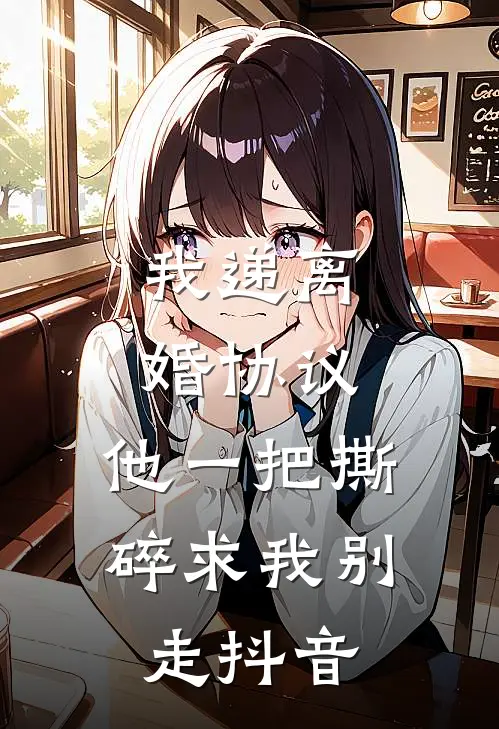 我递离婚协议，他一把撕碎求我别走抖音