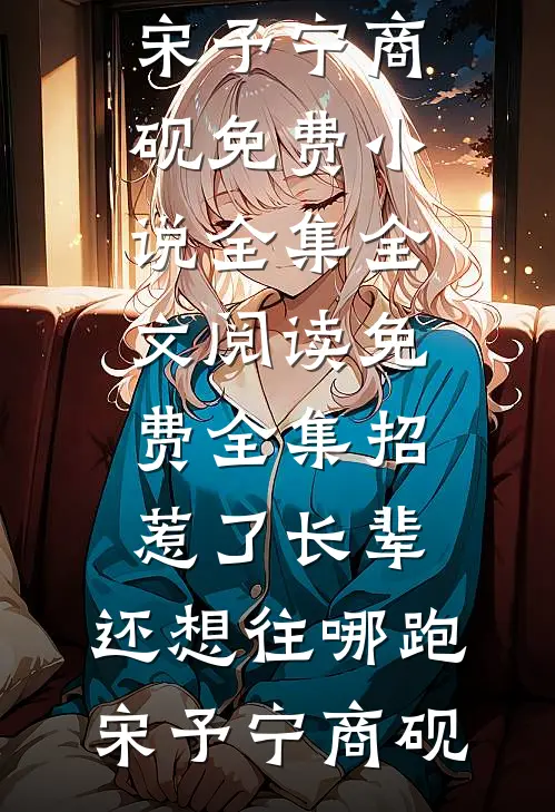 招惹了长辈，还想往哪跑宋予宁商砚免费小说全集_全文阅读免费全集招惹了长辈，还想往哪跑宋予宁商砚