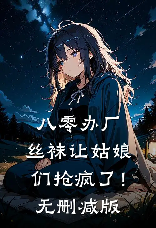 八零办厂：丝袜让姑娘们抢疯了！无删减版