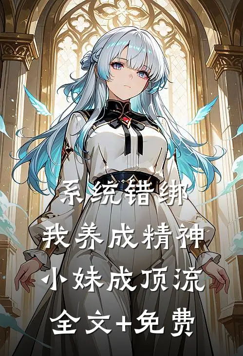 系统错绑，我养成精神小妹成顶流全文+免费