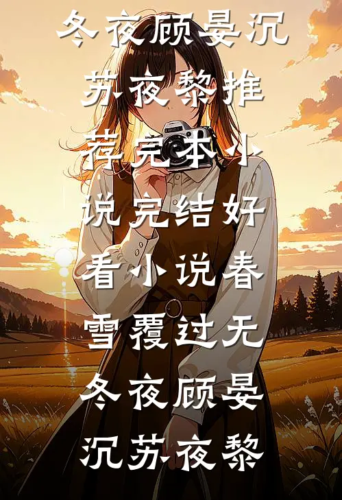 春雪覆过无冬夜(顾晏沉苏夜黎)推荐完本小说_完结好看小说春雪覆过无冬夜顾晏沉苏夜黎
