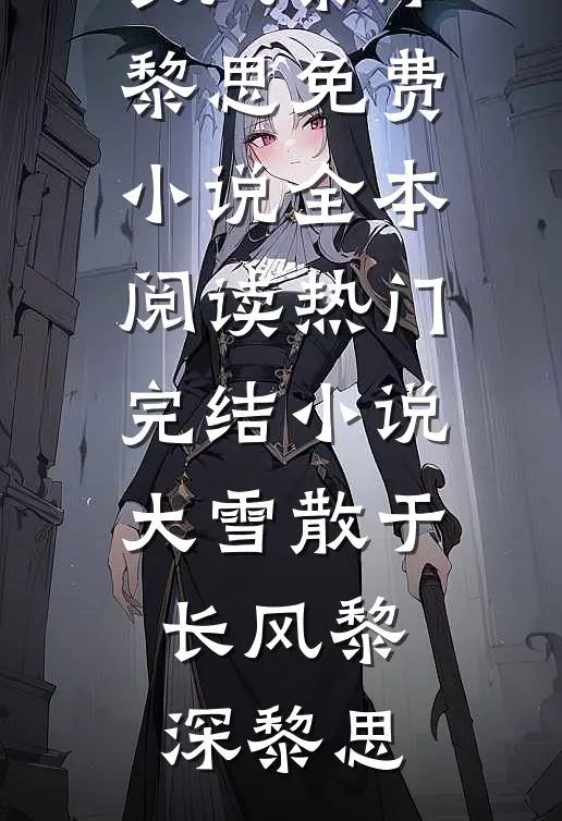 大雪散于长风(黎深黎思)免费小说全本阅读_热门完结小说大雪散于长风(黎深黎思)