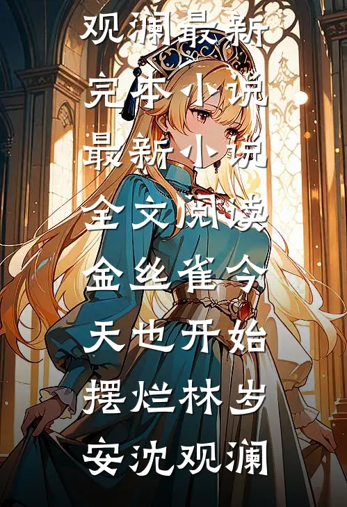 金丝雀今天也开始摆烂林岁安沈观澜最新完本小说_最新小说全文阅读金丝雀今天也开始摆烂(林岁安沈观澜)