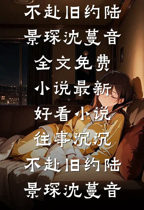 往事沉沉，不赴旧约陆景琛沈蔓音全文免费小说_最新好看小说往事沉沉，不赴旧约(陆景琛沈蔓音)