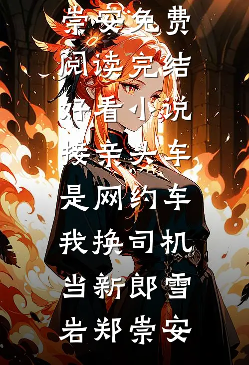 接亲头车是网约车，我换司机当新郎(雪岩郑崇安)免费阅读_完结好看小说接亲头车是网约车，我换司机当新郎雪岩郑崇安
